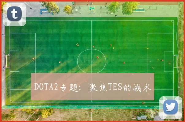 DOTA2专题：聚焦TES的战术