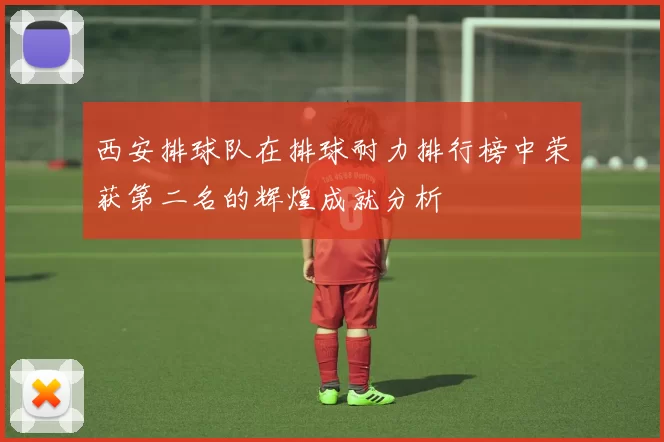 西安排球队在排球耐力排行榜中荣获第二名的辉煌成就分析