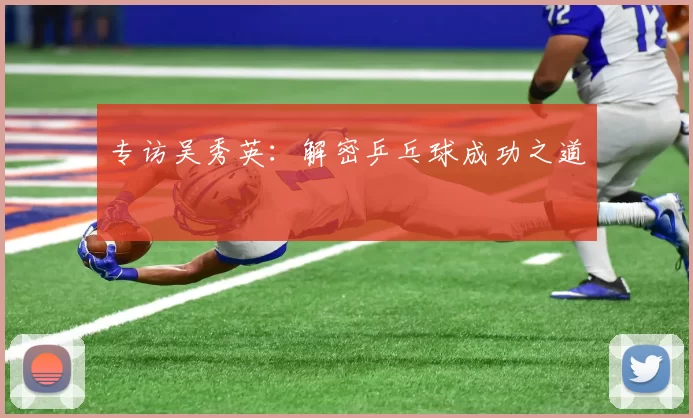 专访吴秀英：解密乒乓球成功之道